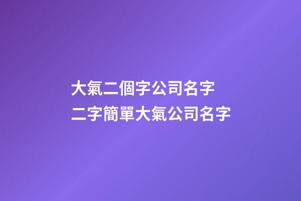 大氣二個字公司名字 二字簡單大氣公司名字-第1張-公司起名-玄機派